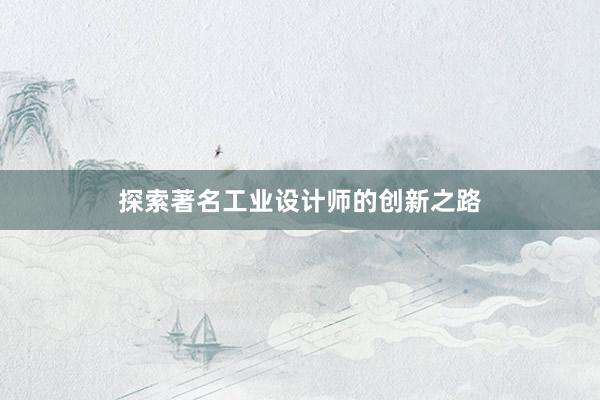 探索著名工业设计师的创新之路